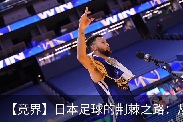 【竞界】日本足球的荆棘之路：从被嘲笑的学徒 到直面老师
