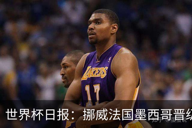 世界杯日报：挪威法国墨西哥晋级 巴西大将恐因伤退出