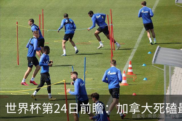 世界杯第24日前瞻：加拿大死磕最大苦主 姆巴佩冲击里程碑