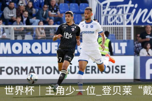 世界杯｜主角少一位 登贝莱“戴帽”抢镜