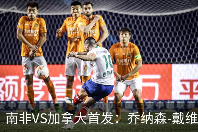 南非VS加拿大首发：乔纳森-戴维布坎南领军 阿芳仍替补