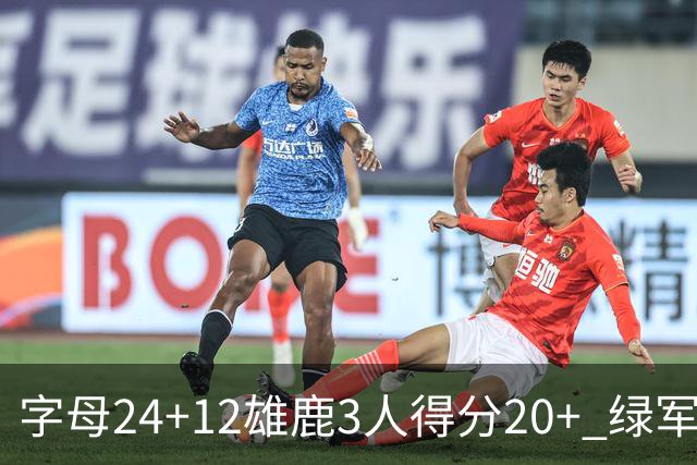 字母24+12雄鹿3人得分20+ 绿军背靠背客场惨败