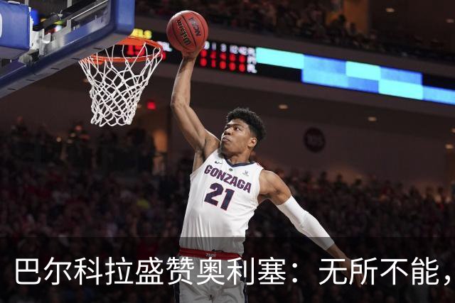 巴尔科拉盛赞奥利塞：无所不能，防守也积极，和他一起踢球是享受
