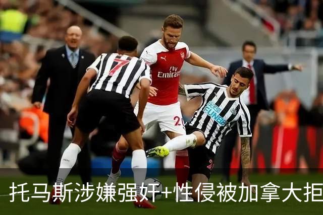 托马斯涉嫌强奸+性侵被加拿大拒签 无法出战世界杯首战