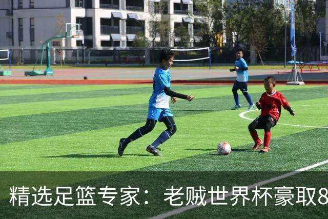 精选足篮专家：老贼世界杯豪取8连红！旺哥6连红