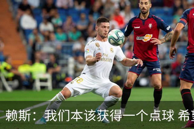 赖斯：我们本该获得一个点球 希望以后我不用再客串右后卫了