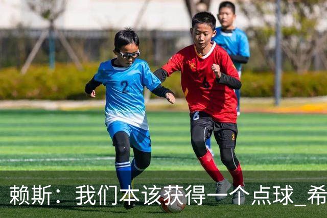 赖斯：我们本该获得一个点球 希望以后我不用再客串右后卫了