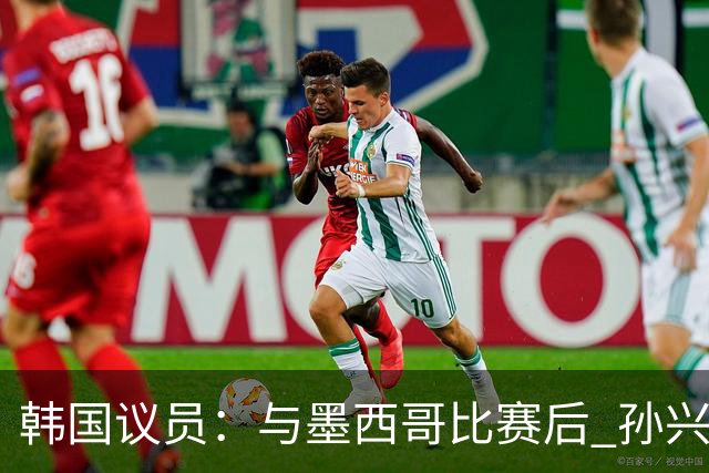 韩国议员：与墨西哥比赛后 孙兴慜与洪明甫更衣室发生冲突