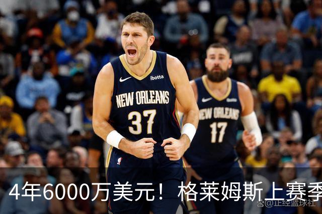 4年6000万美元！格莱姆斯上赛季场均13.4分3.6板3.3助 命中率45%