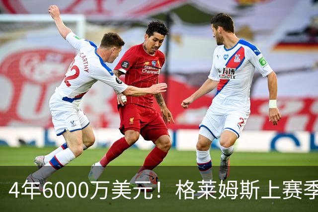 4年6000万美元！格莱姆斯上赛季场均13.4分3.6板3.3助 命中率45%
